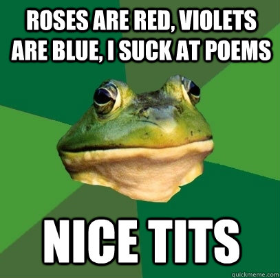 Roses are red, violets are blue, I suck at poems Nice tits - Roses are red, violets are blue, I suck at poems Nice tits  Foul Bachelor Frog