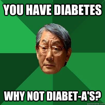 You have diabetes Why not diabet-a's?  High Expectations Asian Father