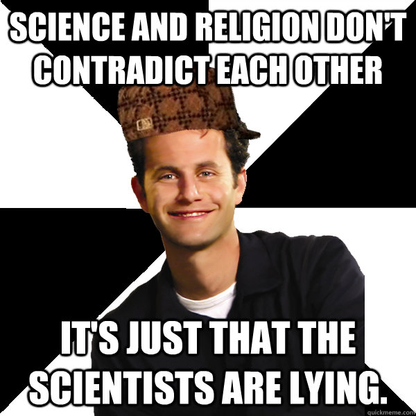 Science and religion don't contradict each other It's just that the scientists are lying.  Scumbag Christian