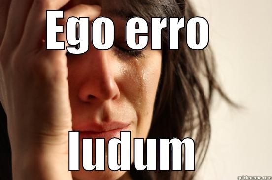 EGO ERRO  LUDUM First World Problems