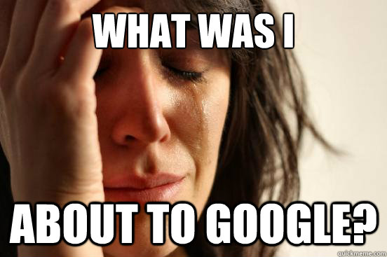 what was i about to google? - what was i about to google?  First World Problems