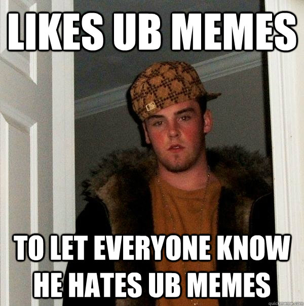 likes UB Memes To let everyone know he hates ub memes - likes UB Memes To let everyone know he hates ub memes  Scumbag Steve