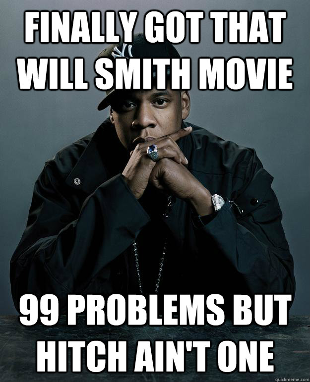 Finally got that Will Smith movie 99 problems but Hitch ain't one - Finally got that Will Smith movie 99 problems but Hitch ain't one  Jay Z Problems