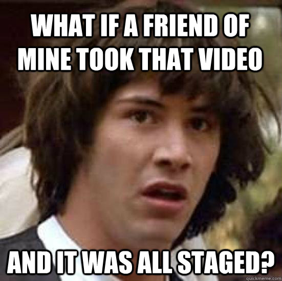 What if a friend of mine took that video And it was all staged?  conspiracy keanu