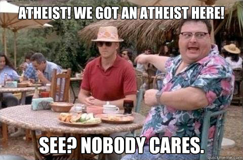 Atheist! We got an atheist here! See? Nobody cares.  