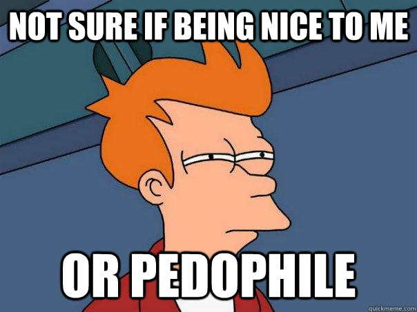 Not sure if being nice to me Or pedophile  Futurama Fry