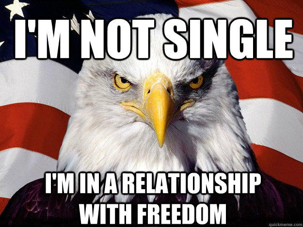 I'm not single I'm in a relationship with freedom  Patriotic Eagle