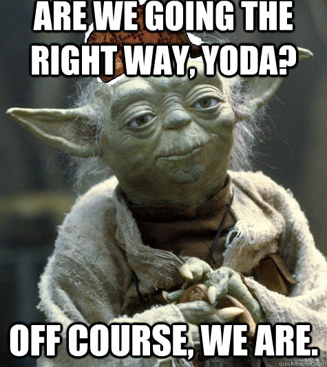 Are we going the right way, Yoda? Off Course, We are. - Are we going the right way, Yoda? Off Course, We are.  Scumbag Yoda