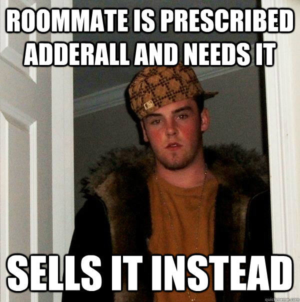 Roommate is prescribed adderall and needs it Sells it instead  Scumbag Steve