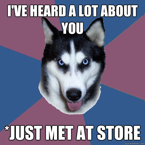 I've heard a lot ABout you *just met at store  Creeper Canine