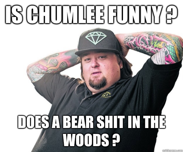 Is chumlee funny ? Does a bear shit in the woods ? - Is chumlee funny ? Does a bear shit in the woods ?  Misc