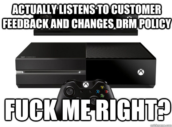 Actually listens to customer feedback and changes DRM policy fuck me right?  Xbox