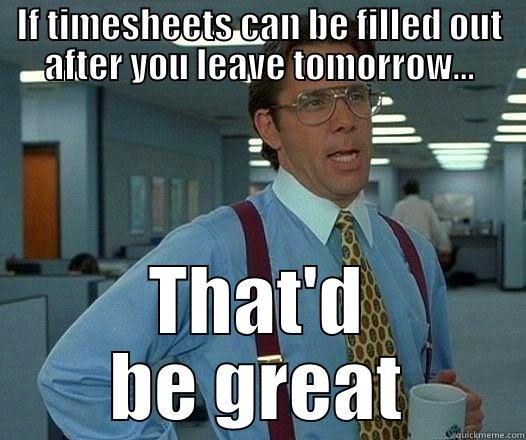 Office Space Payroll Meme - IF TIMESHEETS CAN BE FILLED OUT AFTER YOU LEAVE TOMORROW... THAT'D BE GREAT Office Space Lumbergh