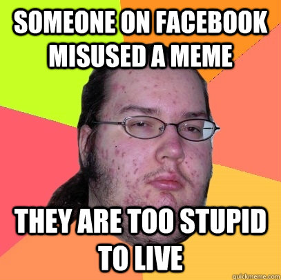 someone on facebook misused a meme They are too stupid to live  Butthurt Dweller