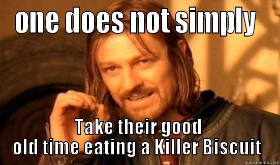 ONE DOES NOT SIMPLY  TAKE THEIR GOOD OLD TIME EATING A KILLER BISCUIT  Boromir