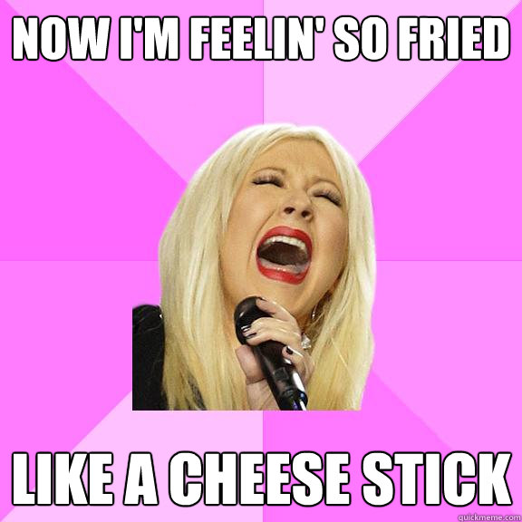 now i'm feelin' so fried like a cheese stick  Wrong Lyrics Christina