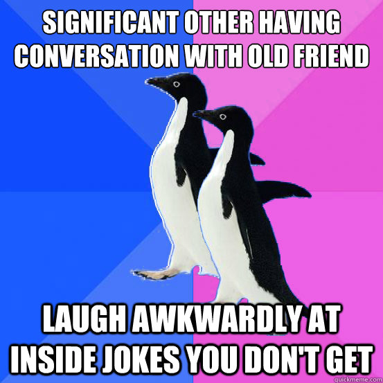 Significant other having conversation with old friend Laugh awkwardly at inside jokes you don't get - Significant other having conversation with old friend Laugh awkwardly at inside jokes you don't get  Socially Awkward Couple