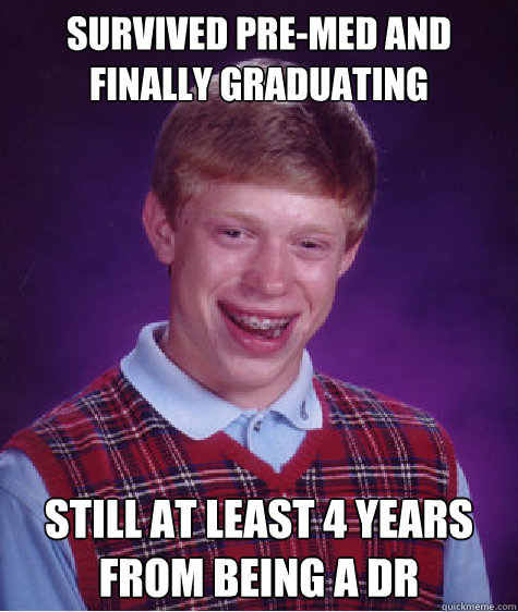 Survived pre-med and finally graduating still at least 4 years from being a dr  Bad Luck Brian