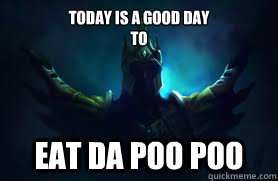 TODAY IS A GOOD DAY 
TO EAT DA POO POO  Jarvan 4