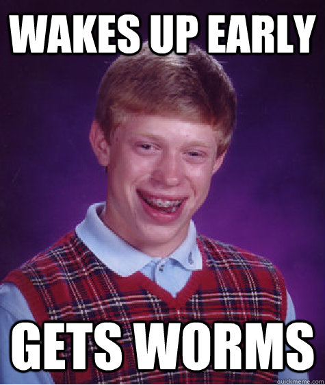 Wakes up early Gets worms  Bad Luck Brian