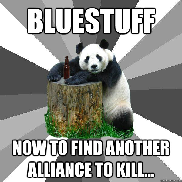 Bluestuff Now to find another alliance to kill...  Pickup-Line Panda