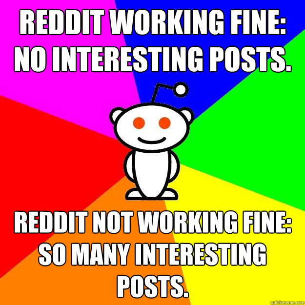 reddit working fine: no interesting posts. reddit not working fine: so many interesting posts.  Reddit Alien