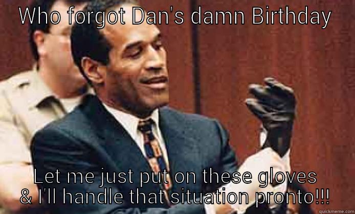 Happy B-Day Dan - WHO FORGOT DAN'S DAMN BIRTHDAY LET ME JUST PUT ON THESE GLOVES & I'LL HANDLE THAT SITUATION PRONTO!!! Misc