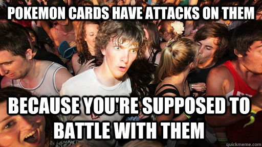 Pokemon cards have attacks on them Because you're supposed to battle with them  Sudden Clarity Clarence