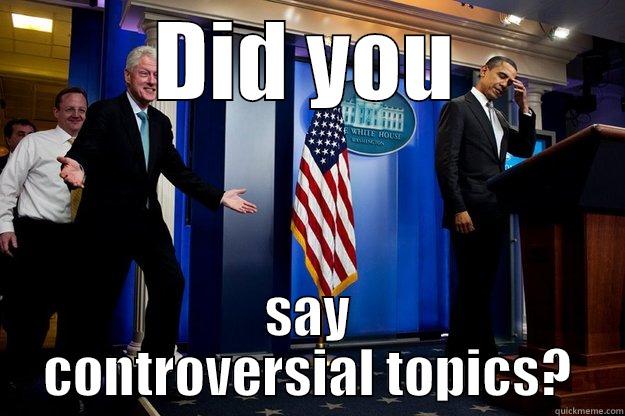 DID YOU SAY CONTROVERSIAL TOPICS? Inappropriate Timing Bill Clinton