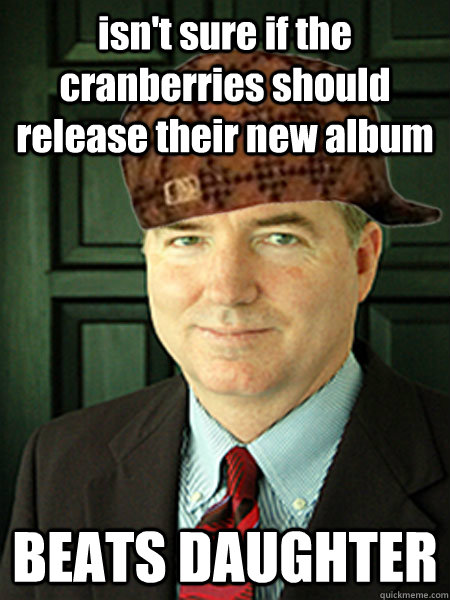 isn't sure if the cranberries should release their new album BEATS DAUGHTER - isn't sure if the cranberries should release their new album BEATS DAUGHTER  Scumbag Judge William Adams