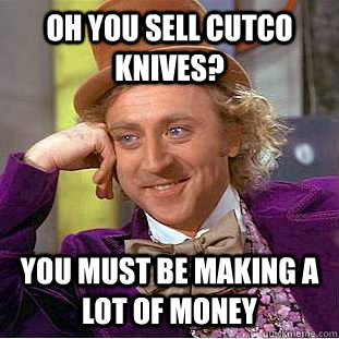 Oh you sell cutco knives? You must be making a lot of money - Oh you sell cutco knives? You must be making a lot of money  Condescending Wonka