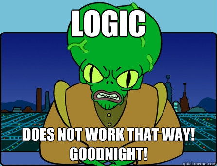 logic DOes NOT WORK THAT WAY! GOODNIGHT!  Morbo