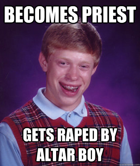 Becomes priest Gets raped by Altar Boy  Bad Luck Brian