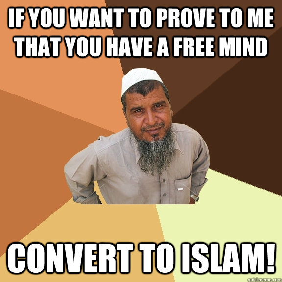 if you want to prove to me that you have a free mind convert to islam!  - if you want to prove to me that you have a free mind convert to islam!   Ordinary Muslim Man