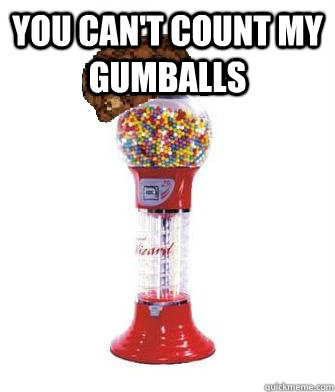 you can't count my gumballs   