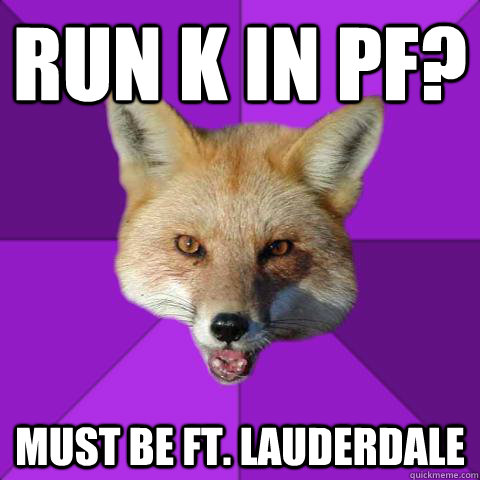 Run K in PF? Must be ft. lauderdale   Forensics Fox