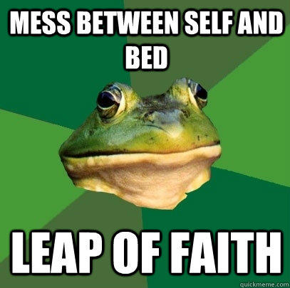 Mess between self and bed Leap of faith - Mess between self and bed Leap of faith  Foul Bachelor Frog