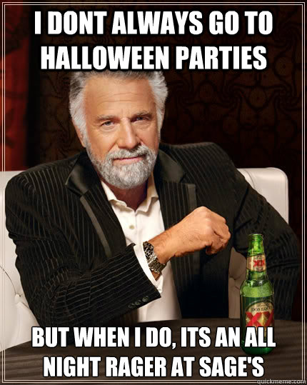 I dont always go to Halloween Parties but when I do, Its an all night rager at Sage's  The Most Interesting Man In The World