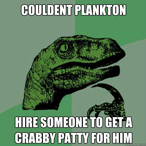 couldent plankton
 Hire someone to get a crabby patty for him  Philosoraptor