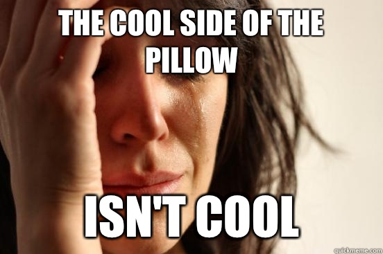 The cool side of the pillow isn't cool  First World Problems