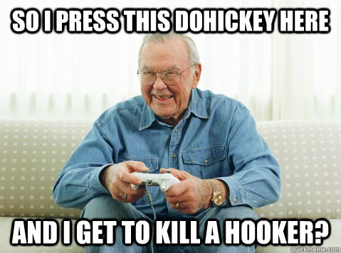 SO i press this dohickey here and i get to kill a hooker?   Hip Grandpa