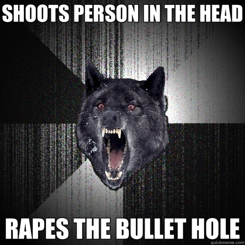 SHOOTS PERSON IN THE HEAD RAPES THE BULLET HOLE  Insanity Wolf