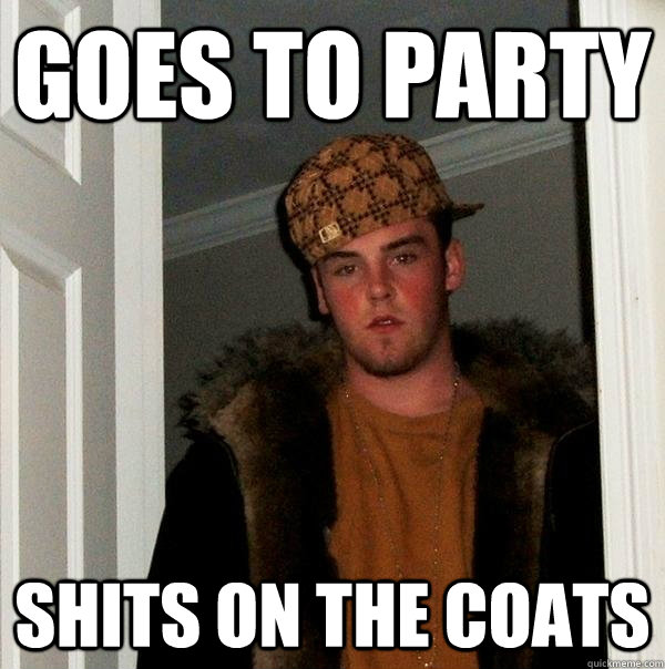 Goes to party shits on the coats - Goes to party shits on the coats  Scumbag Steve