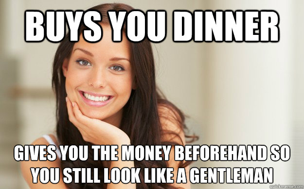 buys you dinner gives you the money beforehand so you still look like a gentleman  Good Girl Gina