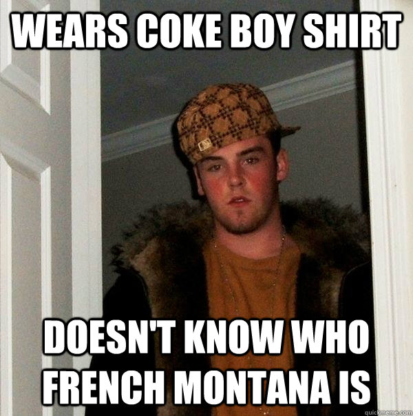 Wears coke boy shirt doesn't know who French Montana is  Scumbag Steve