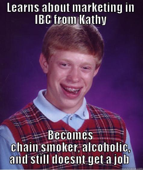 LEARNS ABOUT MARKETING IN IBC FROM KATHY BECOMES CHAIN SMOKER, ALCOHOLIC, AND STILL DOESNT GET A JOB  Bad Luck Brian