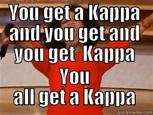 YOU GET A KAPPA AND YOU GET AND YOU GET  KAPPA YOU ALL GET A KAPPA Misc