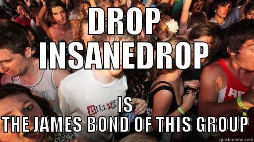 DROP INSANEDROP IS THE JAMES BOND OF THIS GROUP Sudden Clarity Clarence