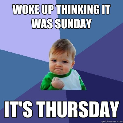 Woke up thinking it was Sunday It's Thursday - Woke up thinking it was Sunday It's Thursday  Success Kid