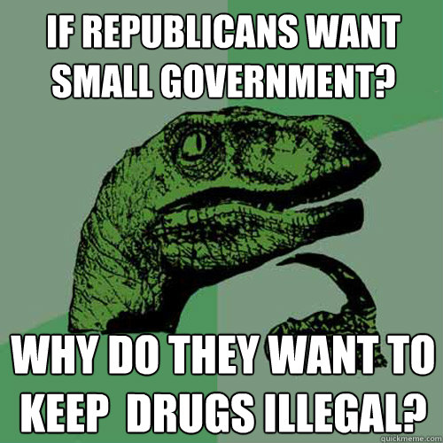 If Republicans want small government? Why do they want to keep  drugs illegal?   Philosoraptor